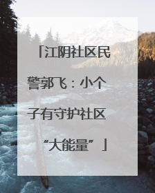 江阴社区民警郭飞：小个子有守护社区“大能量”