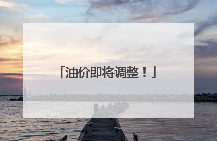油价即将调整！