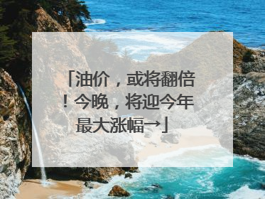 油价，或将翻倍！今晚，将迎今年最大涨幅→