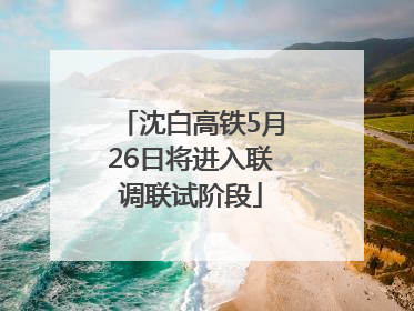 沈白高铁5月26日将进入联调联试阶段