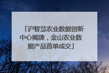 沪智慧农业数据创新中心揭牌，金山农业数据产品首单成交