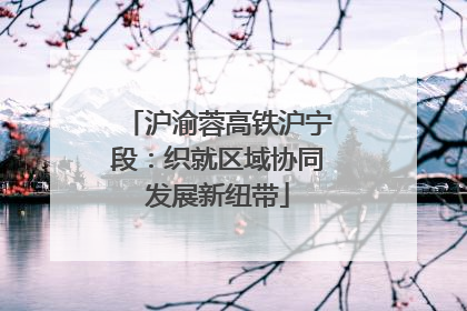 沪渝蓉高铁沪宁段：织就区域协同发展新纽带