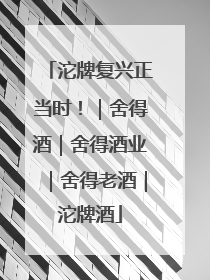 沱牌复兴正当时！｜舍得酒｜舍得酒业｜舍得老酒｜沱牌酒