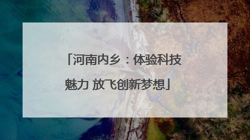 河南内乡：体验科技魅力 放飞创新梦想