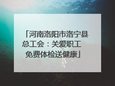 河南洛阳市洛宁县总工会：关爱职工 免费体检送健康