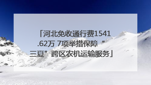 河北免收通行费1541.62万 7项举措保障“三夏”跨区农机运输服务