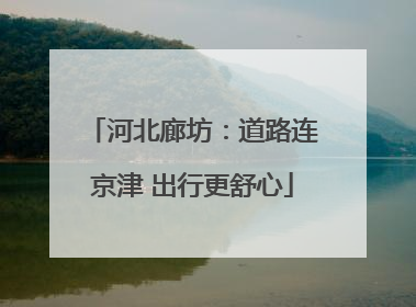 河北廊坊：道路连京津 出行更舒心