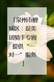 泉州市鲤城区：设美团骑手专窗 提供“一对一”服务