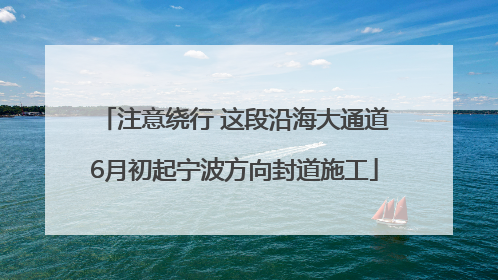 注意绕行 这段沿海大通道6月初起宁波方向封道施工