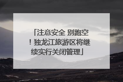 注意安全 别跑空！独龙江旅游区将继续实行关闭管理