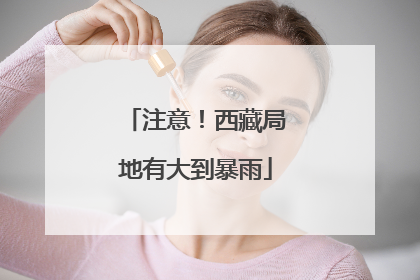 注意！西藏局地有大到暴雨