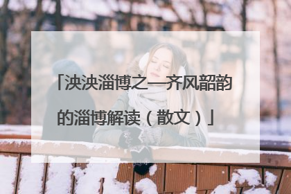 泱泱淄博之—齐风韶韵的淄博解读（散文）