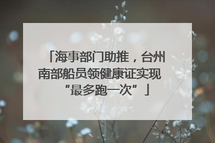 海事部门助推，台州南部船员领健康证实现“最多跑一次”