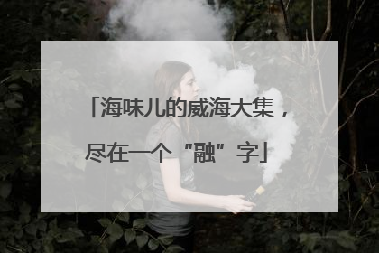 海味儿的威海大集，尽在一个“融”字