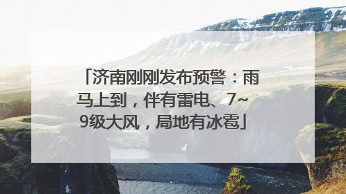 济南刚刚发布预警：雨马上到，伴有雷电、7~9级大风，局地有冰雹