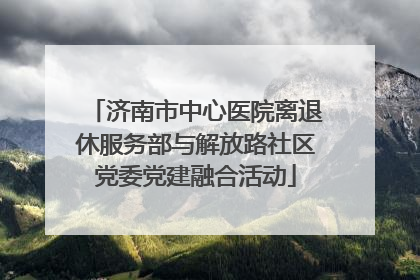 济南市中心医院离退休服务部与解放路社区党委党建融合活动