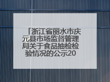 浙江省丽水市庆元县市场监督管理局关于食品抽检检验情况的公示2025年第3期