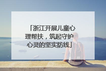 浙江开展儿童心理帮扶，筑起守护心灵的坚实防线