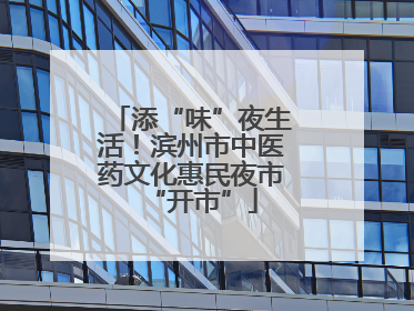 添“味”夜生活！滨州市中医药文化惠民夜市“开市”
