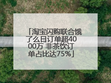 淘宝闪购联合饿了么日订单超4000万 非茶饮订单占比达75%