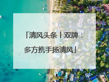 清风头条丨双牌：多方携手扬清风