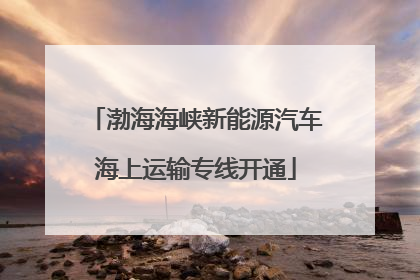 渤海海峡新能源汽车海上运输专线开通