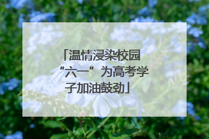 温情浸染校园 “六一”为高考学子加油鼓劲