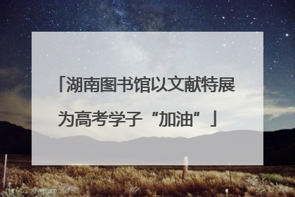 湖南图书馆以文献特展为高考学子“加油”