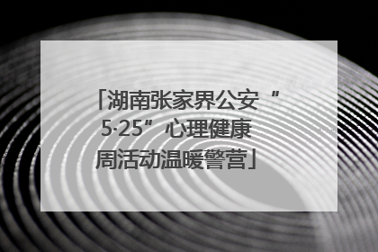 湖南张家界公安“5·25”心理健康周活动温暖警营
