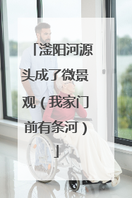 滏阳河源头成了微景观（我家门前有条河）