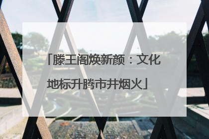 滕王阁焕新颜：文化地标升腾市井烟火