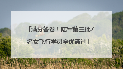 满分答卷！陆军第三批7名女飞行学员全优通过
