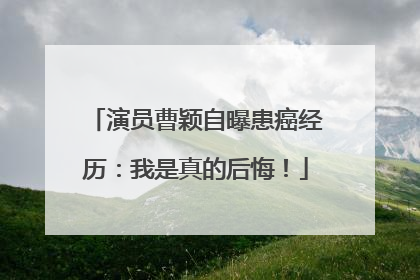 演员曹颖自曝患癌经历：我是真的后悔！