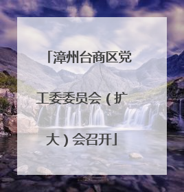 漳州台商区党工委委员会（扩大）会召开
