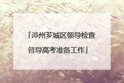 漳州芗城区领导检查督导高考准备工作