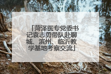 菏泽医专党委书记袁志勇带队赴聊城、滨州、临沂教学基地考察交流