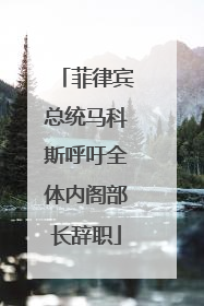 菲律宾总统马科斯呼吁全体内阁部长辞职