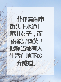 菲律宾闹市街头下水道口爬出女子，面露诡异微笑！据称当地有人生活在地下废弃隧道