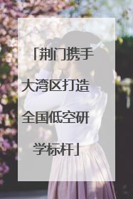 荆门携手大湾区打造全国低空研学标杆