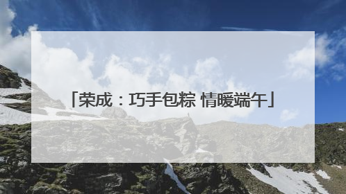 荣成：巧手包粽 情暖端午