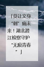 莫让文身“刺”痛未来！湖北潜江检察守护“无痕青春”