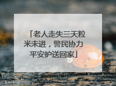 老人走失三天粒米未进，警民协力平安护送回家