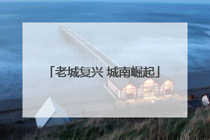 老城复兴 城南崛起