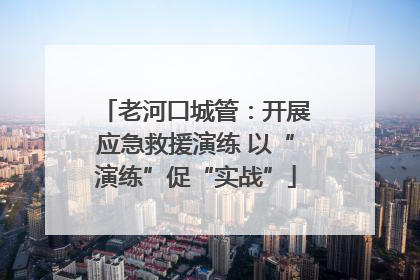 老河口城管：开展应急救援演练 以“演练”促“实战”