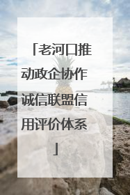 老河口推动政企协作诚信联盟信用评价体系
