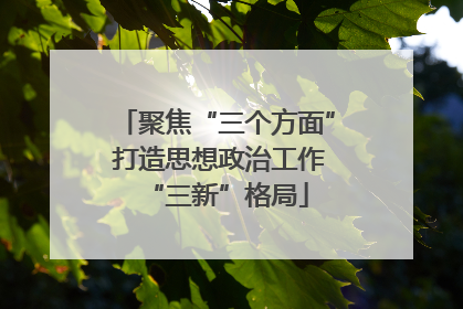 聚焦“三个方面” 打造思想政治工作“三新”格局