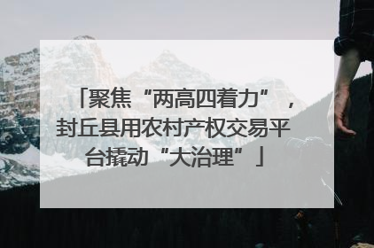 聚焦“两高四着力”，封丘县用农村产权交易平台撬动“大治理”