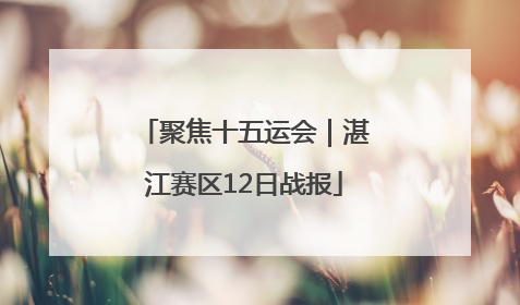 聚焦十五运会｜湛江赛区12日战报