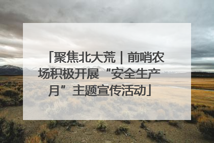 聚焦北大荒｜前哨农场积极开展“安全生产月”主题宣传活动