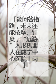 能问答指路，未来还能按摩、针灸，“远游”人形机器人在咸宁中心医院上岗